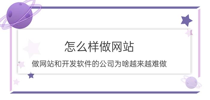 怎么样做网站 做网站和开发软件的公司为啥越来越难做？